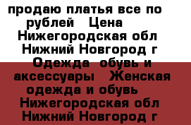 продаю платья все по 700 рублей › Цена ­ 700 - Нижегородская обл., Нижний Новгород г. Одежда, обувь и аксессуары » Женская одежда и обувь   . Нижегородская обл.,Нижний Новгород г.